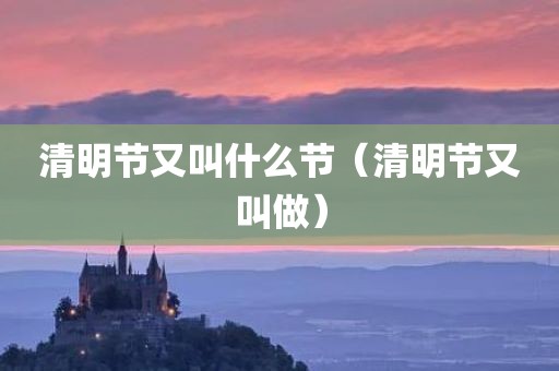 清明节又叫什么节(清明节又叫做)