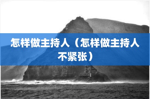 怎样做主持人(怎样做主持人不紧张)