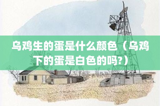 乌鸡生的蛋是什么颜色（乌鸡下的蛋是白色的吗?）