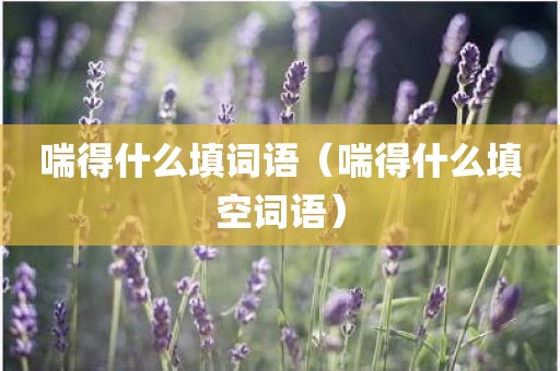 喘得什么填词语（喘得什么填空词语）