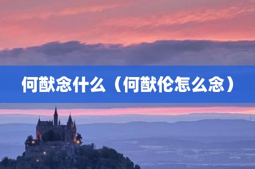 何猷念什么(何猷伦怎么念) 何猷念什么(何猷伦怎么念)