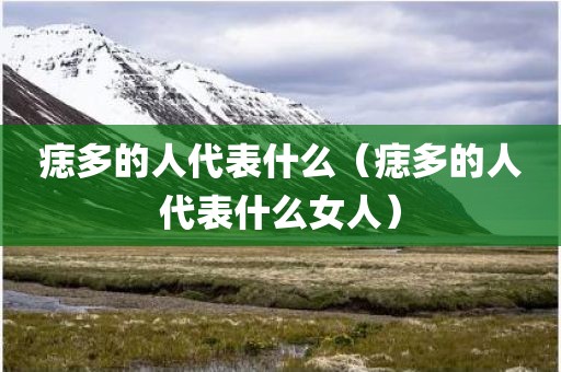 痣多的人代表什么（痣多的人代表什么女人）