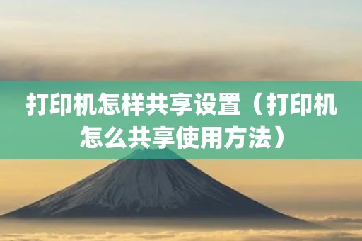 打印机怎样共享设置（打印机怎么共享使用方法）
