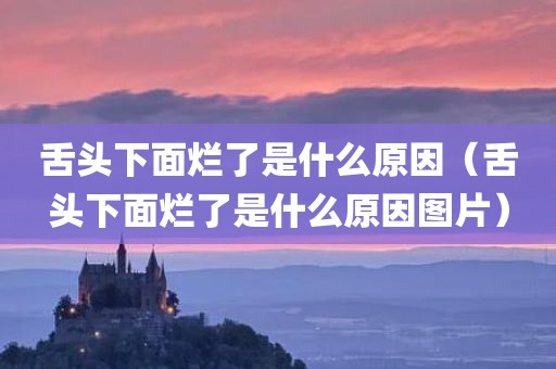 舌头下面烂了是什么原因（舌头下面烂了是什么原因图片）