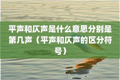 平声和仄声是什么意思分别是第几声（平声和仄声的区分符号）