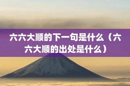 六六大顺的下一句是什么（六六大顺的出处是什么）