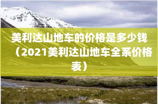 美利达山地车的价格是多少钱（2021美利达山地车全系价格表）