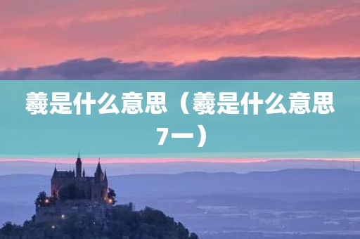 羲是什么意思（羲是什么意思7一）
