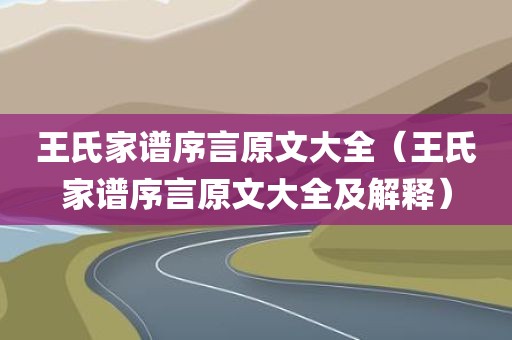 王氏家谱序言原文大全（王氏家谱序言原文大全及解释）
