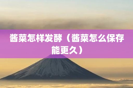 酱菜怎样发酵（酱菜怎么保存能更久）