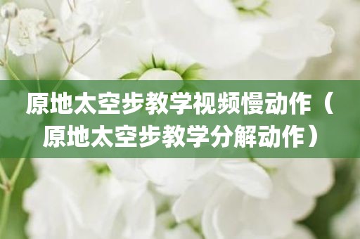 原地太空步教学视频慢动作（原地太空步教学分解动作）