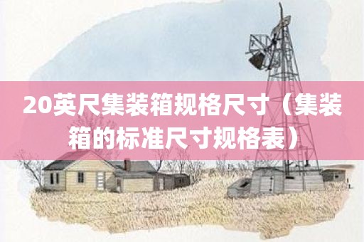 20英尺集装箱规格尺寸（集装箱的标准尺寸规格表）