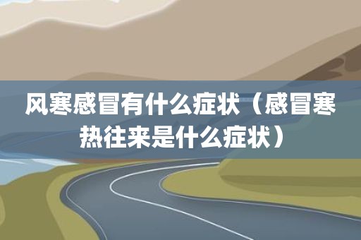 风寒感冒有什么症状（感冒寒热往来是什么症状）