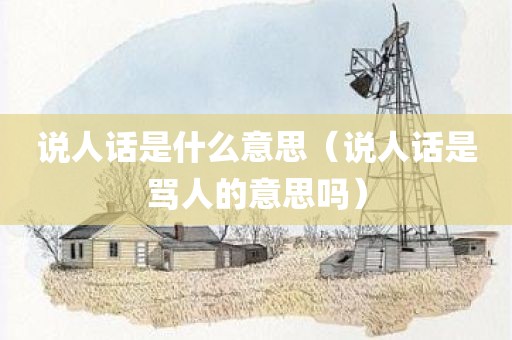 说人话是什么意思（说人话是骂人的意思吗）