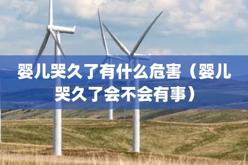 婴儿哭久了有什么危害（婴儿哭久了会不会有事）