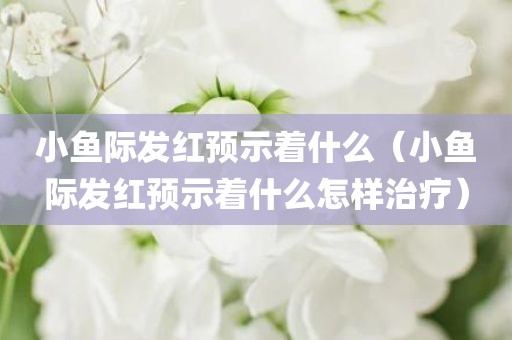 小鱼际发红预示着什么（小鱼际发红预示着什么怎样治疗）