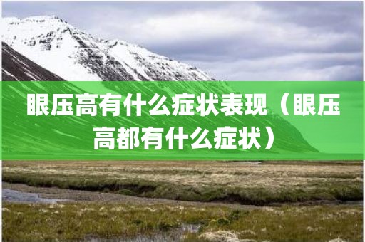 眼压高有什么症状表现(眼压高都有什么症状)