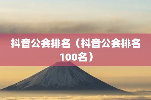 抖音公会排名（抖音公会排名100名）