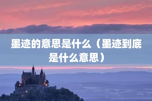 墨迹的意思是什么（墨迹到底是什么意思）