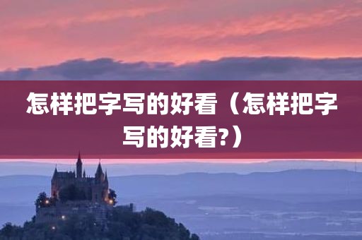 怎样把字写的好看（怎样把字写的好看?）