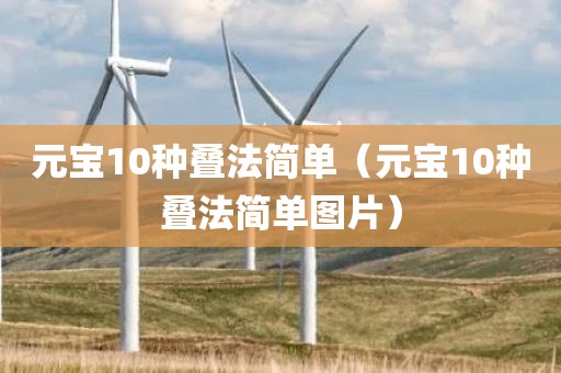 元宝10种叠法简单（元宝10种叠法简单图片）