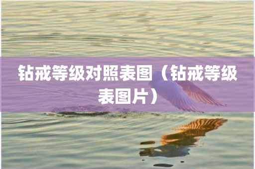 钻戒等级对照表图（钻戒等级表图片）