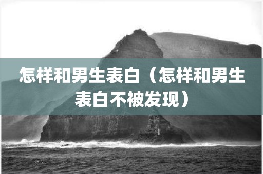 怎样和男生表白（怎样和男生表白不被发现）