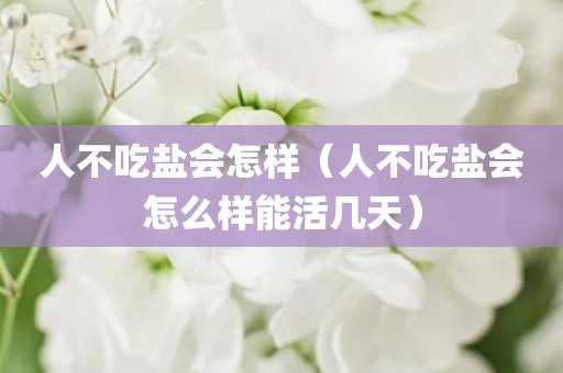 人不吃盐会怎样（人不吃盐会怎么样能活几天）