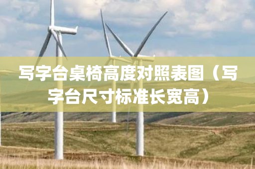 写字台桌椅高度对照表图（写字台尺寸标准长宽高）