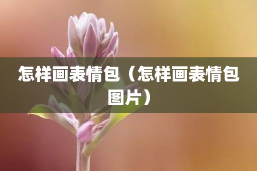 怎样画表情包（怎样画表情包图片）