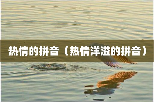 热情的拼音（热情洋溢的拼音）