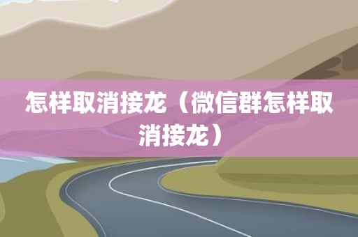 怎样取消接龙(微信群怎样取消接龙)