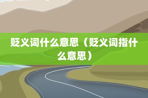 贬义词什么意思（贬义词指什么意思）
