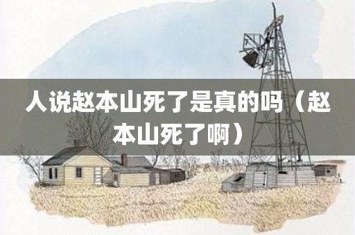 人说赵本山死了是真的吗（赵本山死了啊）