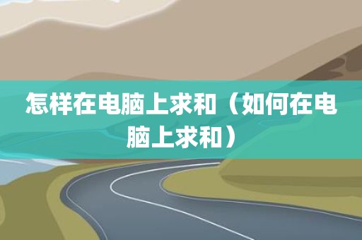 怎样在电脑上求和（如何在电脑上求和）