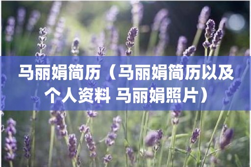 马丽娟简历（马丽娟简历以及个人资料 马丽娟照片）