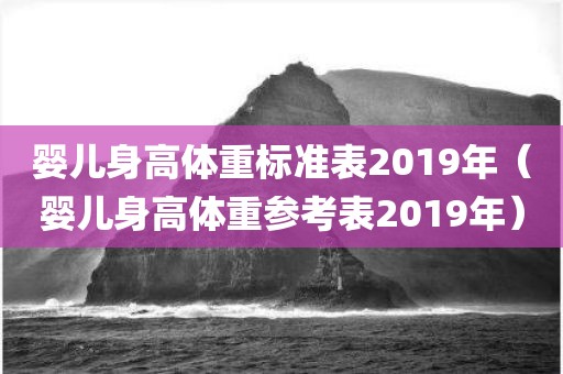 婴儿身高体重标准表2019年（婴儿身高体重参考表2019年）