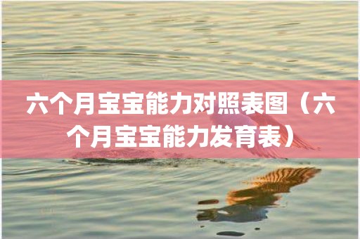 六个月宝宝能力对照表图（六个月宝宝能力发育表）