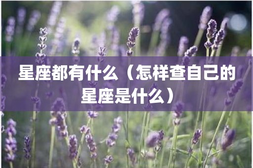 星座都有什么（怎样查自己的星座是什么）