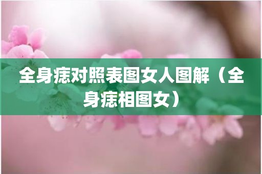 全身痣对照表图女人图解（全身痣相图女）