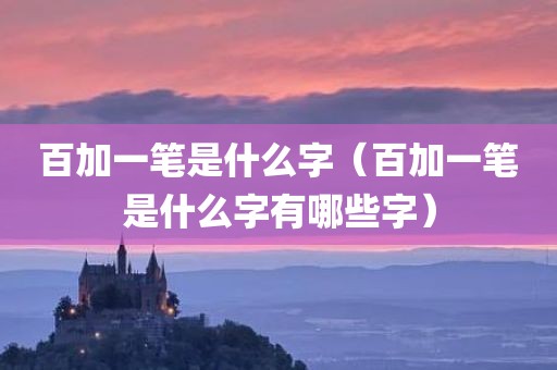 百加一笔是什么字（百加一笔是什么字有哪些字）