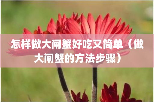 怎样做大闸蟹好吃又简单（做大闸蟹的方法步骤）