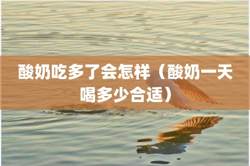 酸奶吃多了会怎样（酸奶一天喝多少合适）
