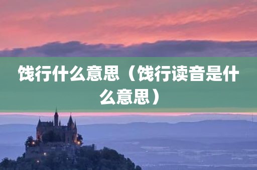 饯行什么意思（饯行读音是什么意思）