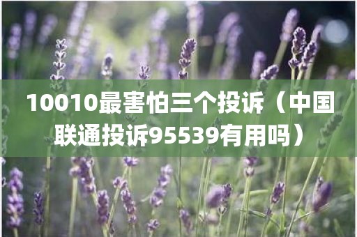 10010最害怕三个投诉（中国联通投诉95539有用吗）