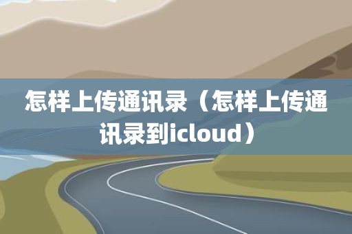 怎样上传通讯录（怎样上传通讯录到icloud）