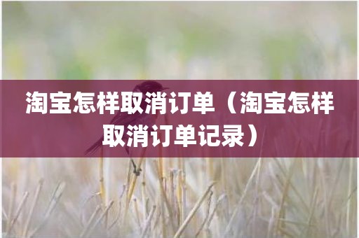 淘宝怎样取消订单（淘宝怎样取消订单记录）