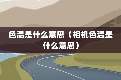 色温是什么意思(相机色温是什么意思)