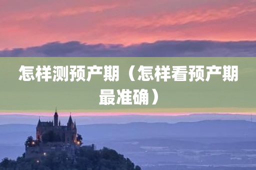 怎样测预产期（怎样看预产期最准确）
