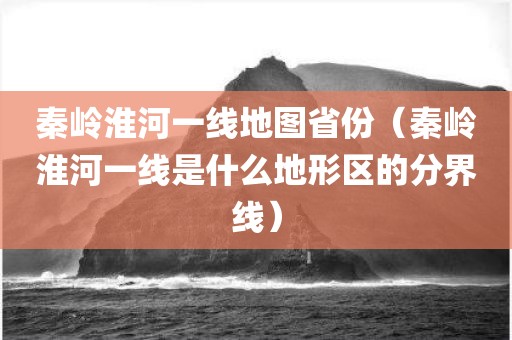 秦岭淮河一线地图省份(秦岭淮河一线是什么地形区的分界线) 秦岭淮河一线地图省份(秦岭淮河一线是什么地形区的分界线)